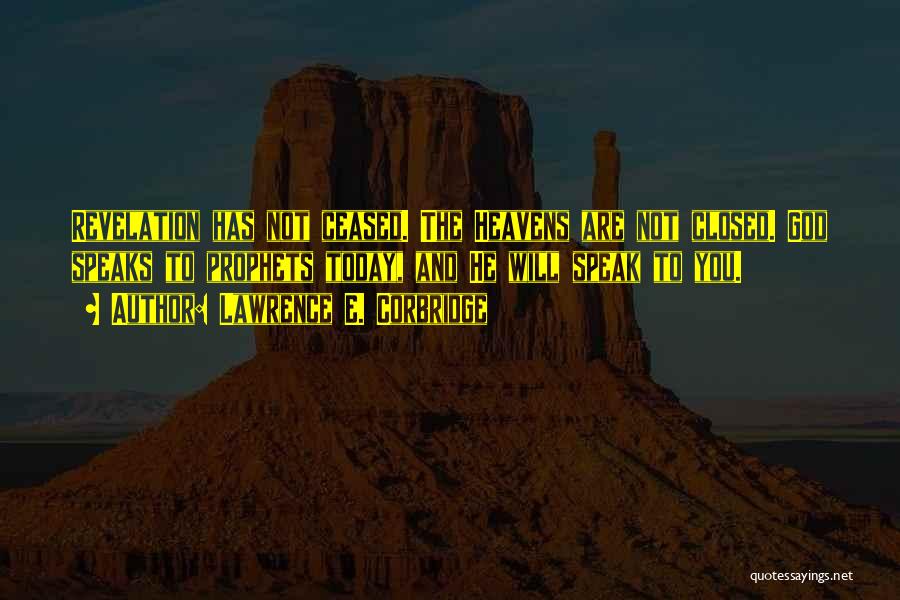 Lawrence E. Corbridge Quotes: Revelation Has Not Ceased. The Heavens Are Not Closed. God Speaks To Prophets Today, And He Will Speak To You.