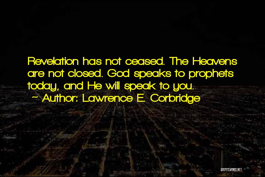 Lawrence E. Corbridge Quotes: Revelation Has Not Ceased. The Heavens Are Not Closed. God Speaks To Prophets Today, And He Will Speak To You.