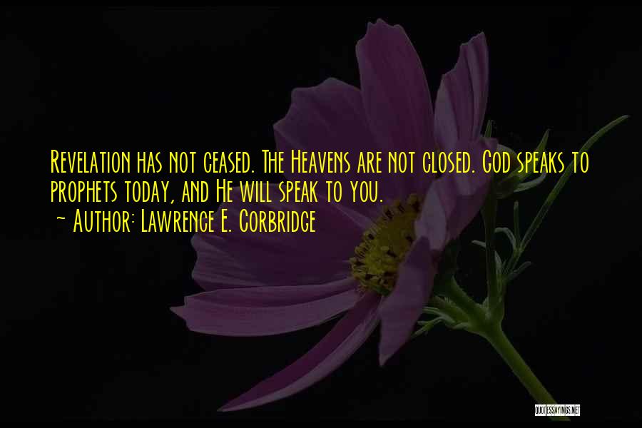 Lawrence E. Corbridge Quotes: Revelation Has Not Ceased. The Heavens Are Not Closed. God Speaks To Prophets Today, And He Will Speak To You.