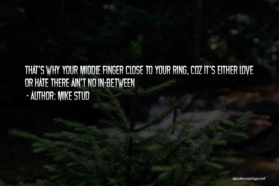 Mike Stud Quotes: That's Why Your Middle Finger Close To Your Ring, Coz It's Either Love Or Hate There Ain't No In-between