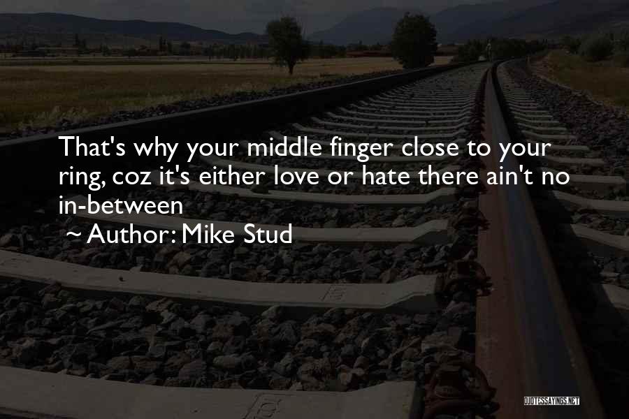 Mike Stud Quotes: That's Why Your Middle Finger Close To Your Ring, Coz It's Either Love Or Hate There Ain't No In-between