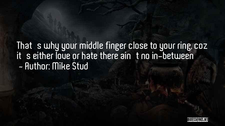 Mike Stud Quotes: That's Why Your Middle Finger Close To Your Ring, Coz It's Either Love Or Hate There Ain't No In-between