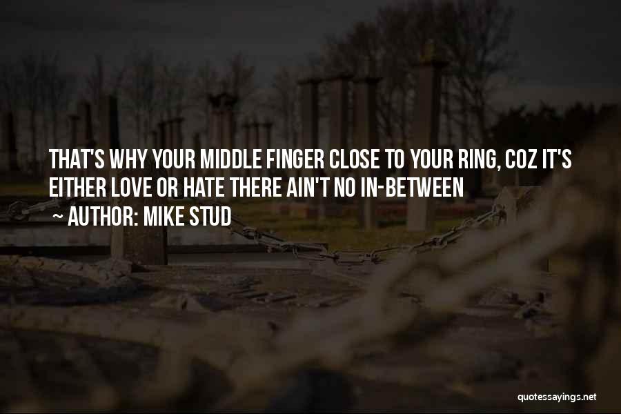 Mike Stud Quotes: That's Why Your Middle Finger Close To Your Ring, Coz It's Either Love Or Hate There Ain't No In-between