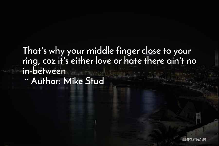 Mike Stud Quotes: That's Why Your Middle Finger Close To Your Ring, Coz It's Either Love Or Hate There Ain't No In-between