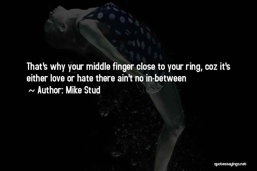 Mike Stud Quotes: That's Why Your Middle Finger Close To Your Ring, Coz It's Either Love Or Hate There Ain't No In-between