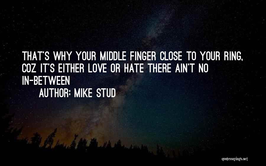 Mike Stud Quotes: That's Why Your Middle Finger Close To Your Ring, Coz It's Either Love Or Hate There Ain't No In-between