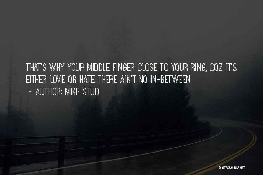 Mike Stud Quotes: That's Why Your Middle Finger Close To Your Ring, Coz It's Either Love Or Hate There Ain't No In-between