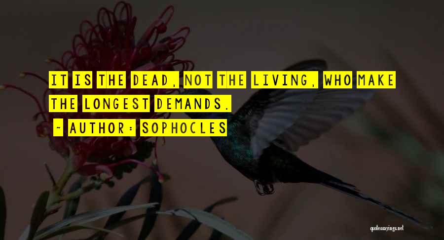 Sophocles Quotes: It Is The Dead, Not The Living, Who Make The Longest Demands.