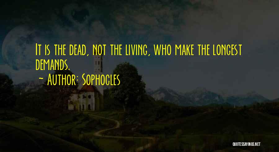 Sophocles Quotes: It Is The Dead, Not The Living, Who Make The Longest Demands.