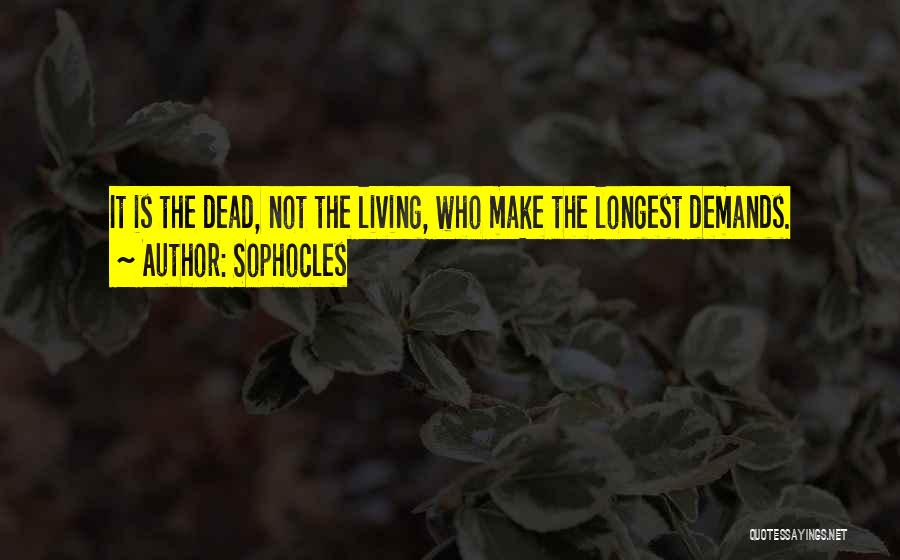 Sophocles Quotes: It Is The Dead, Not The Living, Who Make The Longest Demands.