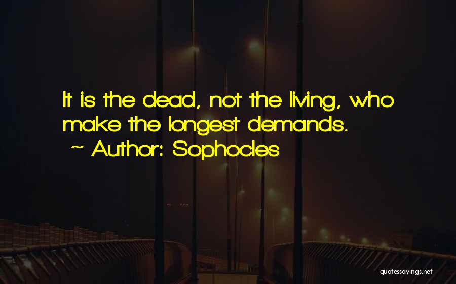 Sophocles Quotes: It Is The Dead, Not The Living, Who Make The Longest Demands.