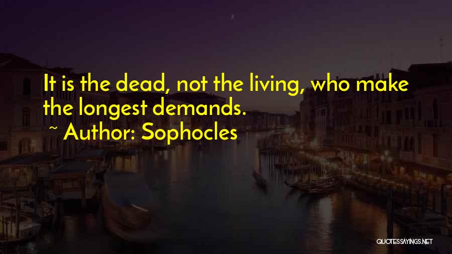 Sophocles Quotes: It Is The Dead, Not The Living, Who Make The Longest Demands.