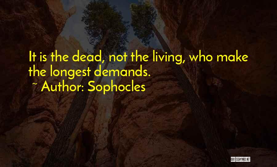 Sophocles Quotes: It Is The Dead, Not The Living, Who Make The Longest Demands.