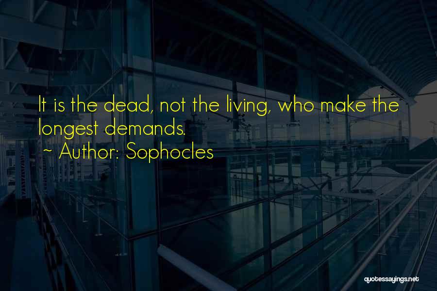 Sophocles Quotes: It Is The Dead, Not The Living, Who Make The Longest Demands.