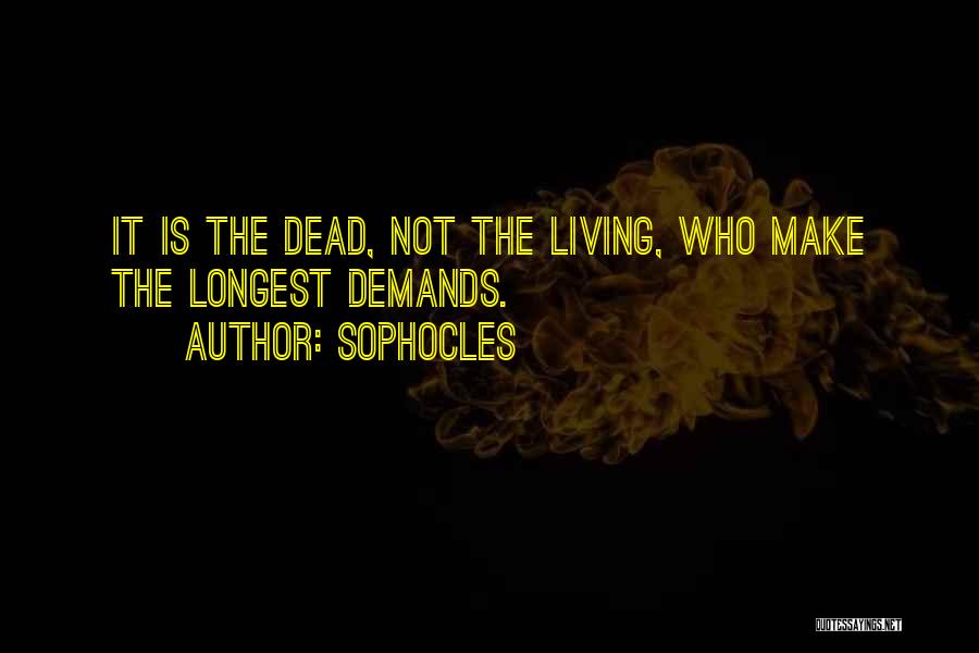 Sophocles Quotes: It Is The Dead, Not The Living, Who Make The Longest Demands.