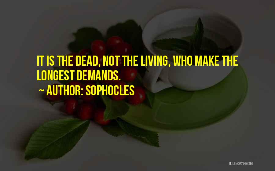 Sophocles Quotes: It Is The Dead, Not The Living, Who Make The Longest Demands.