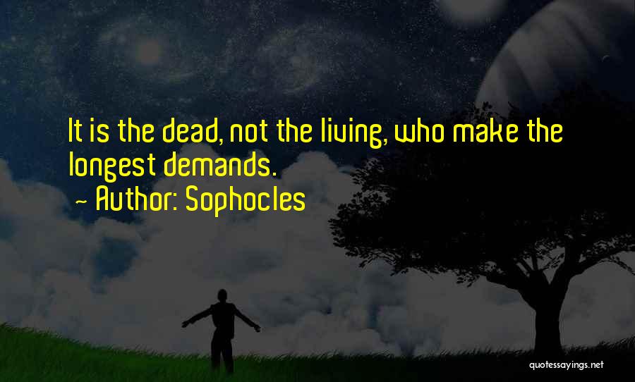 Sophocles Quotes: It Is The Dead, Not The Living, Who Make The Longest Demands.