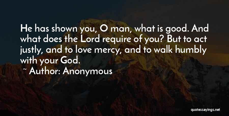 Anonymous Quotes: He Has Shown You, O Man, What Is Good. And What Does The Lord Require Of You? But To Act