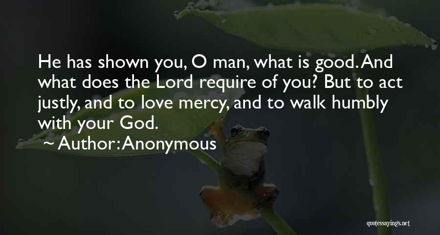 Anonymous Quotes: He Has Shown You, O Man, What Is Good. And What Does The Lord Require Of You? But To Act