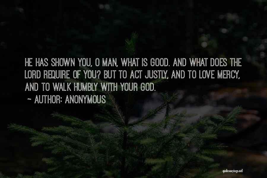 Anonymous Quotes: He Has Shown You, O Man, What Is Good. And What Does The Lord Require Of You? But To Act