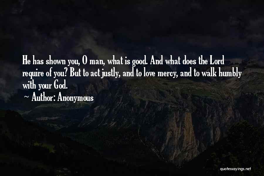 Anonymous Quotes: He Has Shown You, O Man, What Is Good. And What Does The Lord Require Of You? But To Act