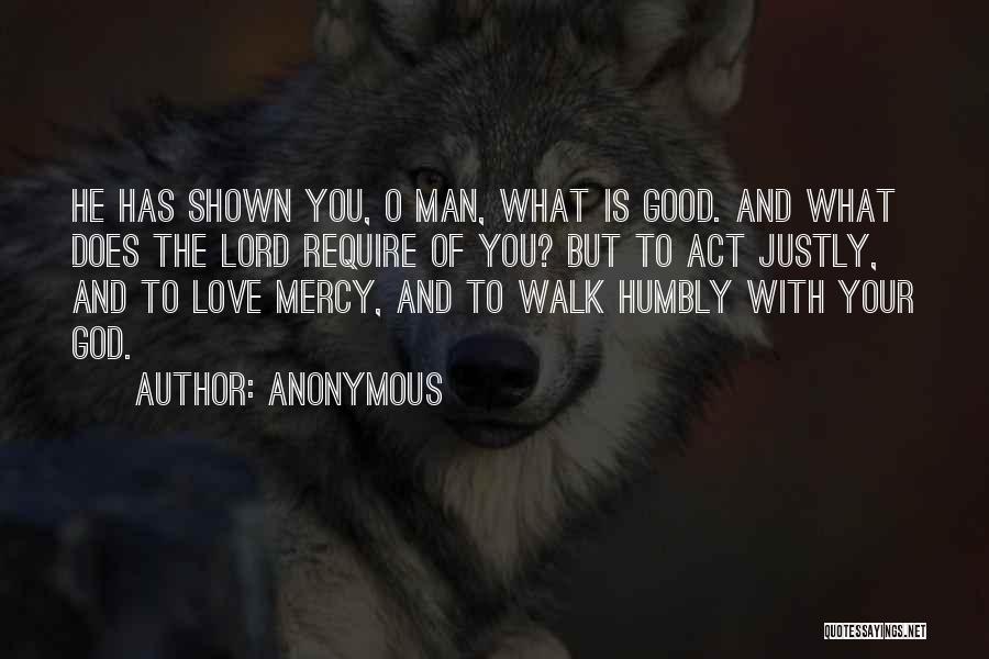 Anonymous Quotes: He Has Shown You, O Man, What Is Good. And What Does The Lord Require Of You? But To Act