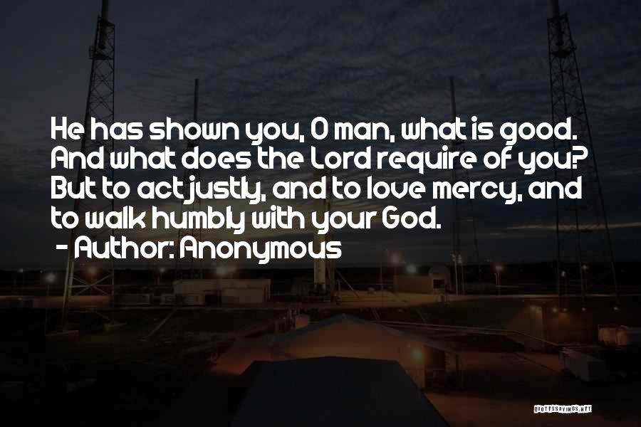 Anonymous Quotes: He Has Shown You, O Man, What Is Good. And What Does The Lord Require Of You? But To Act