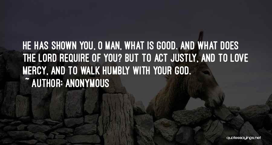 Anonymous Quotes: He Has Shown You, O Man, What Is Good. And What Does The Lord Require Of You? But To Act