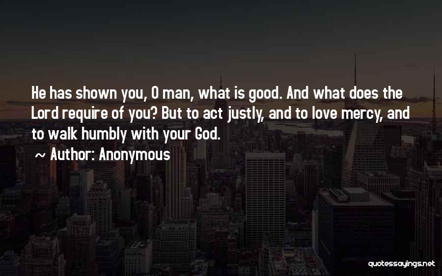 Anonymous Quotes: He Has Shown You, O Man, What Is Good. And What Does The Lord Require Of You? But To Act