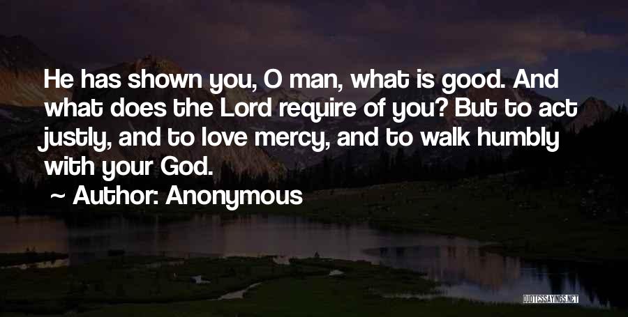 Anonymous Quotes: He Has Shown You, O Man, What Is Good. And What Does The Lord Require Of You? But To Act