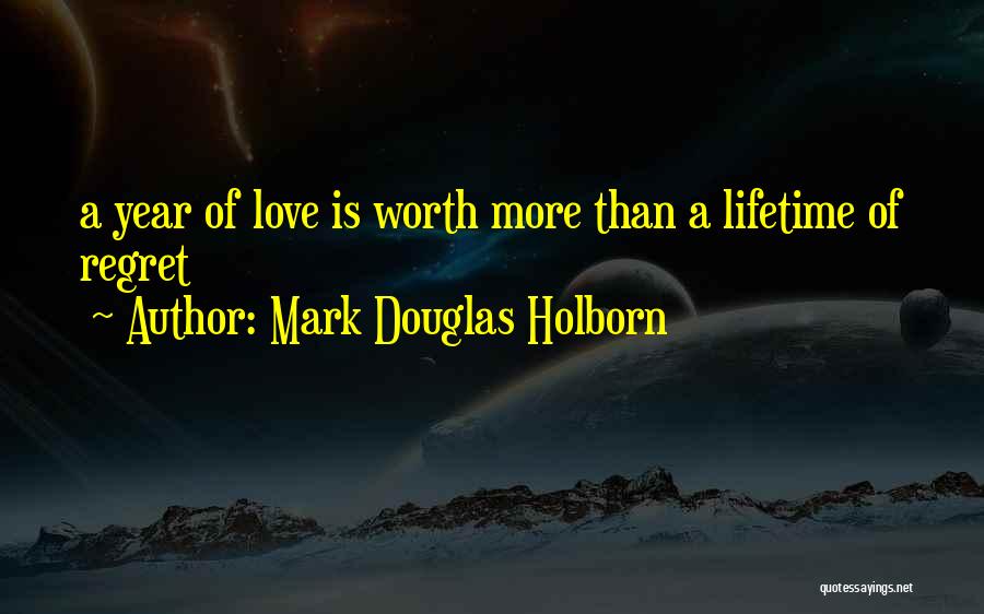 Mark Douglas Holborn Quotes: A Year Of Love Is Worth More Than A Lifetime Of Regret