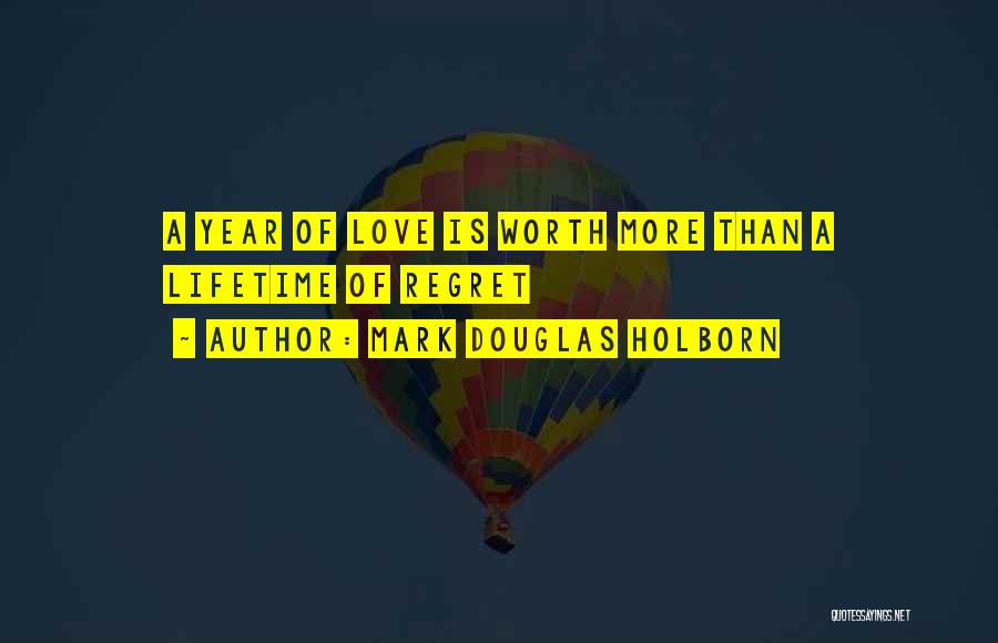Mark Douglas Holborn Quotes: A Year Of Love Is Worth More Than A Lifetime Of Regret