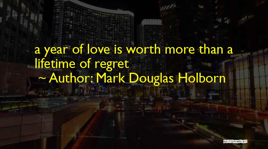 Mark Douglas Holborn Quotes: A Year Of Love Is Worth More Than A Lifetime Of Regret