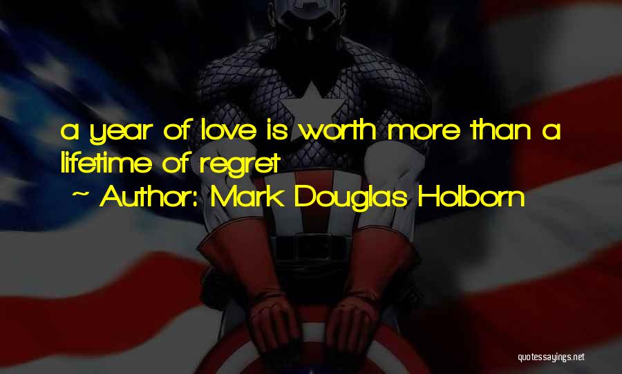 Mark Douglas Holborn Quotes: A Year Of Love Is Worth More Than A Lifetime Of Regret