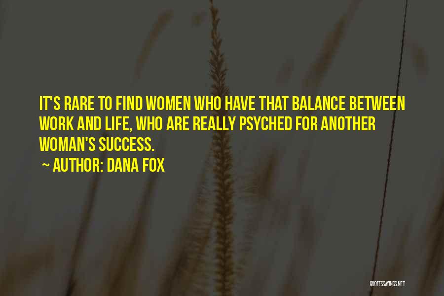 Dana Fox Quotes: It's Rare To Find Women Who Have That Balance Between Work And Life, Who Are Really Psyched For Another Woman's