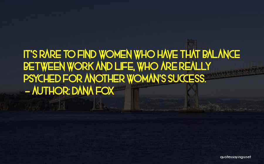 Dana Fox Quotes: It's Rare To Find Women Who Have That Balance Between Work And Life, Who Are Really Psyched For Another Woman's