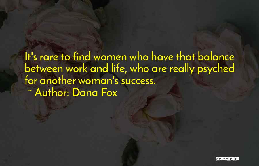 Dana Fox Quotes: It's Rare To Find Women Who Have That Balance Between Work And Life, Who Are Really Psyched For Another Woman's