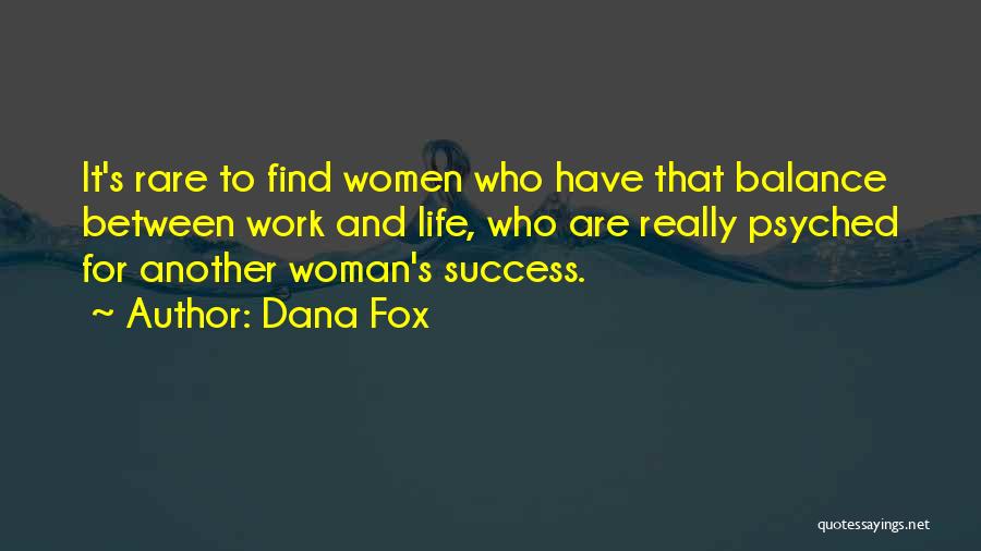 Dana Fox Quotes: It's Rare To Find Women Who Have That Balance Between Work And Life, Who Are Really Psyched For Another Woman's