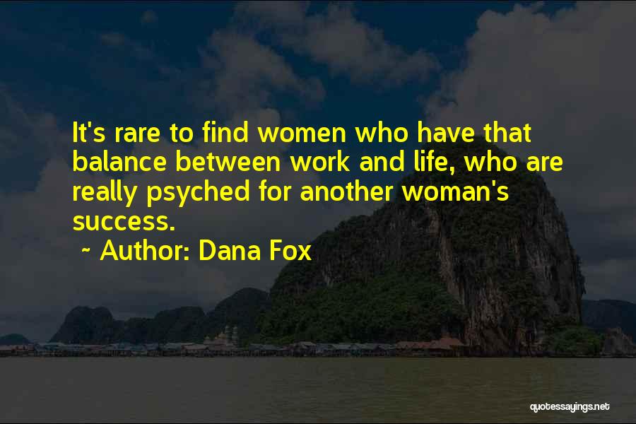 Dana Fox Quotes: It's Rare To Find Women Who Have That Balance Between Work And Life, Who Are Really Psyched For Another Woman's