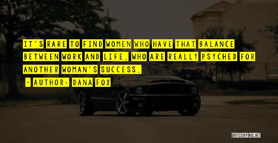 Dana Fox Quotes: It's Rare To Find Women Who Have That Balance Between Work And Life, Who Are Really Psyched For Another Woman's