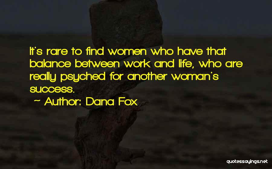 Dana Fox Quotes: It's Rare To Find Women Who Have That Balance Between Work And Life, Who Are Really Psyched For Another Woman's