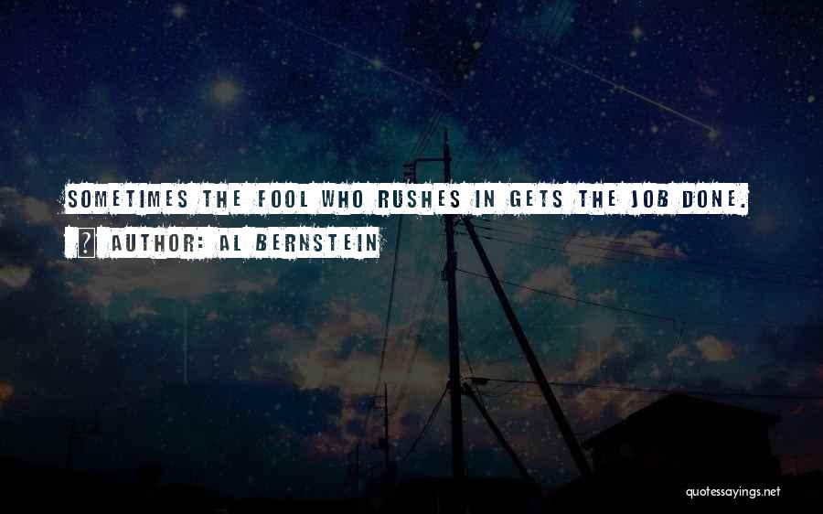 Al Bernstein Quotes: Sometimes The Fool Who Rushes In Gets The Job Done.