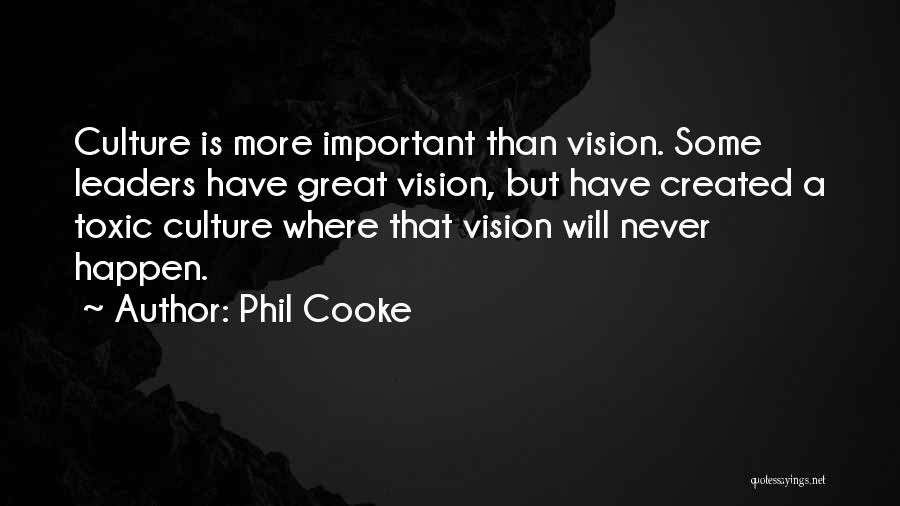 Phil Cooke Quotes: Culture Is More Important Than Vision. Some Leaders Have Great Vision, But Have Created A Toxic Culture Where That Vision