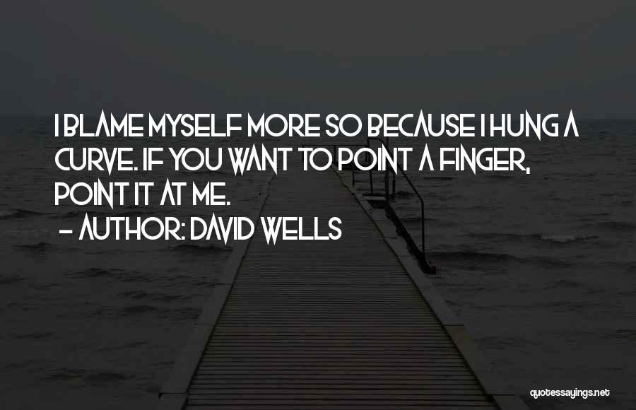 David Wells Quotes: I Blame Myself More So Because I Hung A Curve. If You Want To Point A Finger, Point It At