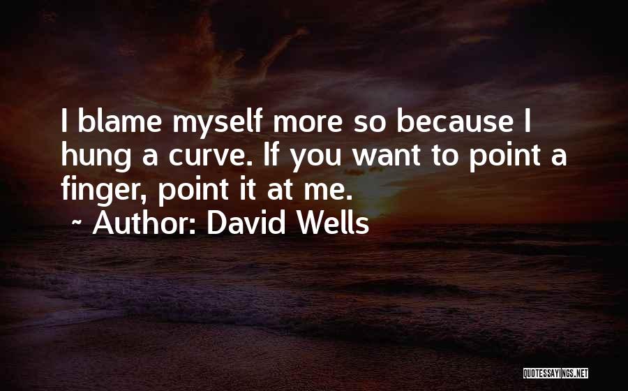 David Wells Quotes: I Blame Myself More So Because I Hung A Curve. If You Want To Point A Finger, Point It At