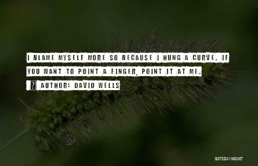 David Wells Quotes: I Blame Myself More So Because I Hung A Curve. If You Want To Point A Finger, Point It At