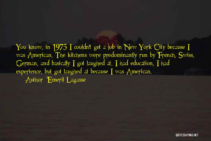 Emeril Lagasse Quotes: You Know, In 1975 I Couldn't Get A Job In New York City Because I Was American. The Kitchens Were