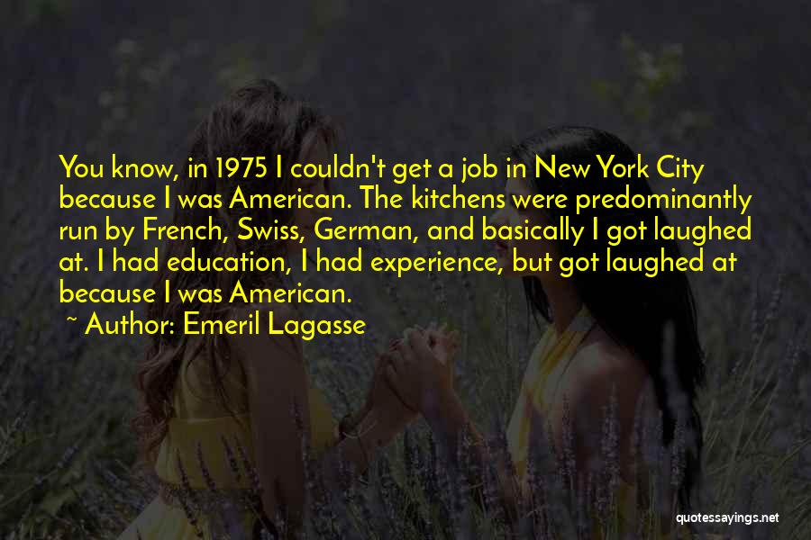 Emeril Lagasse Quotes: You Know, In 1975 I Couldn't Get A Job In New York City Because I Was American. The Kitchens Were