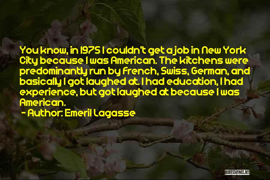 Emeril Lagasse Quotes: You Know, In 1975 I Couldn't Get A Job In New York City Because I Was American. The Kitchens Were