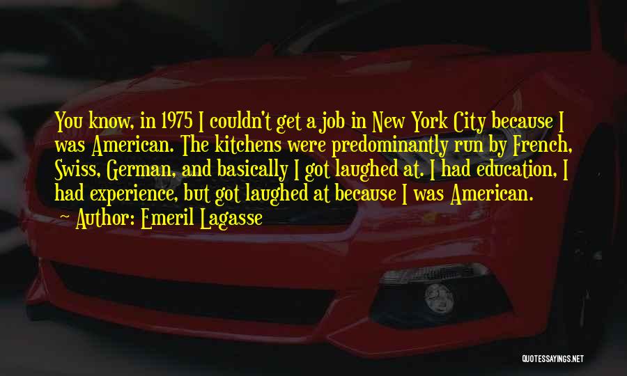 Emeril Lagasse Quotes: You Know, In 1975 I Couldn't Get A Job In New York City Because I Was American. The Kitchens Were